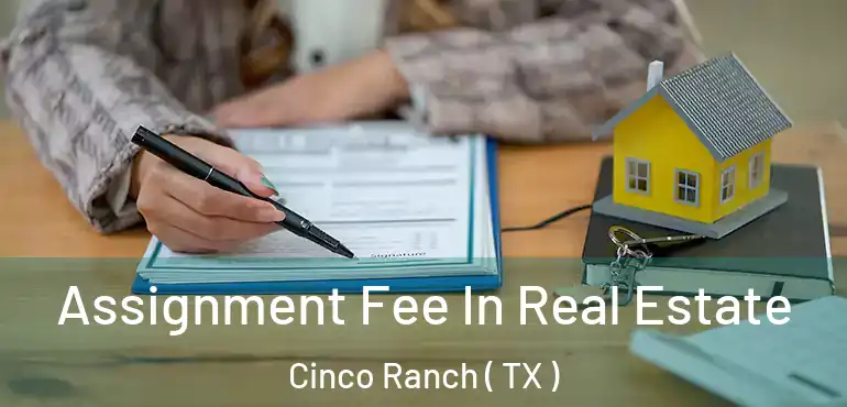  Assignment Fee In Real Estate Cinco Ranch ( TX )