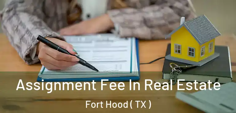  Assignment Fee In Real Estate Fort Hood ( TX )