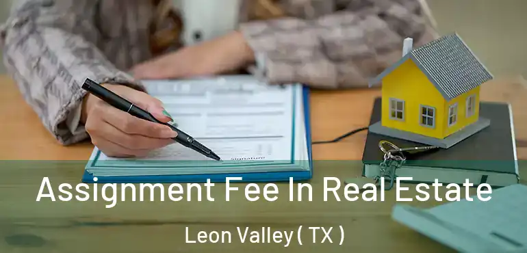  Assignment Fee In Real Estate Leon Valley ( TX )