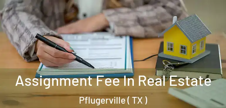  Assignment Fee In Real Estate Pflugerville ( TX )
