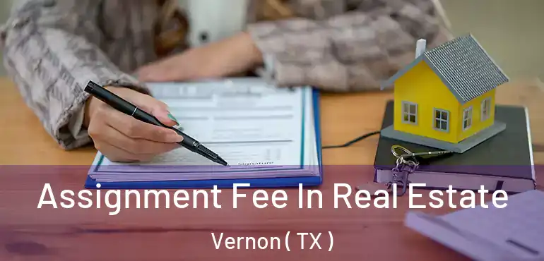 Assignment Fee In Real Estate Vernon ( TX )