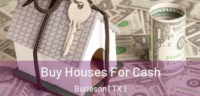  Buy Houses For Cash Burleson ( TX )