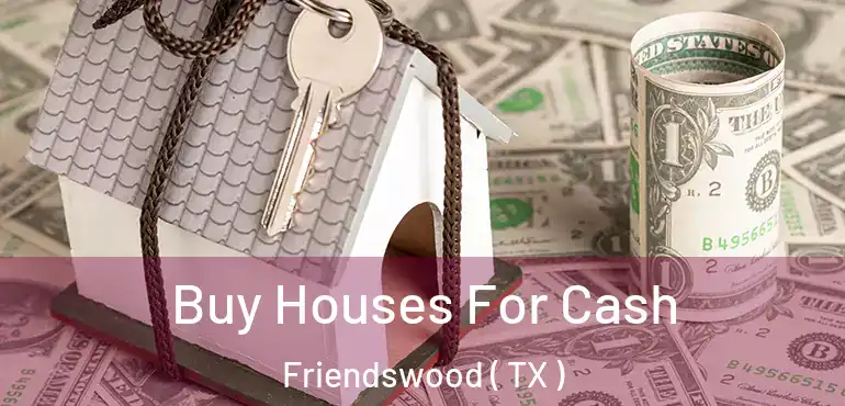  Buy Houses For Cash Friendswood ( TX )