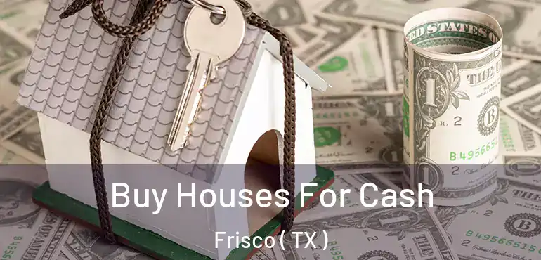  Buy Houses For Cash Frisco ( TX )