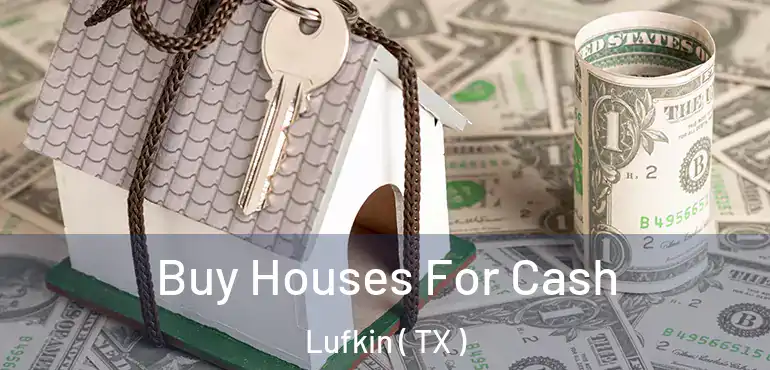  Buy Houses For Cash Lufkin ( TX )