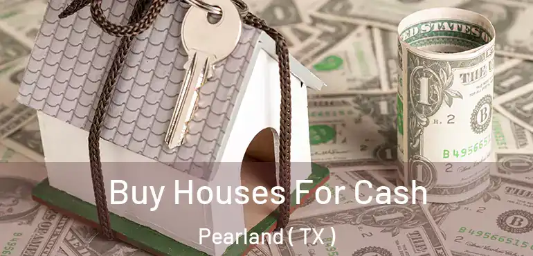  Buy Houses For Cash Pearland ( TX )