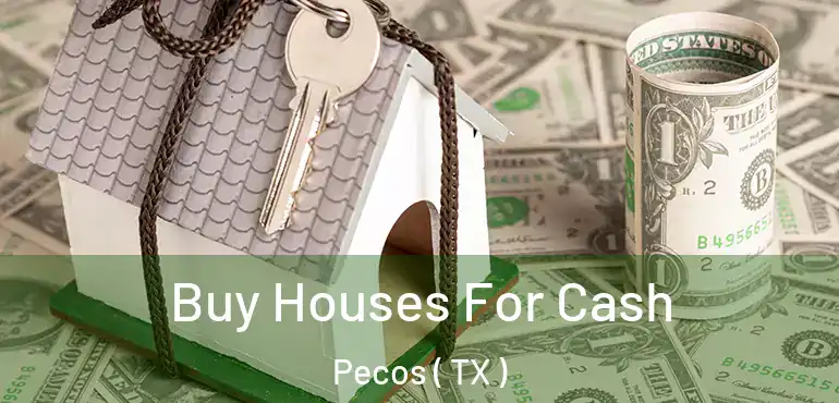  Buy Houses For Cash Pecos ( TX )