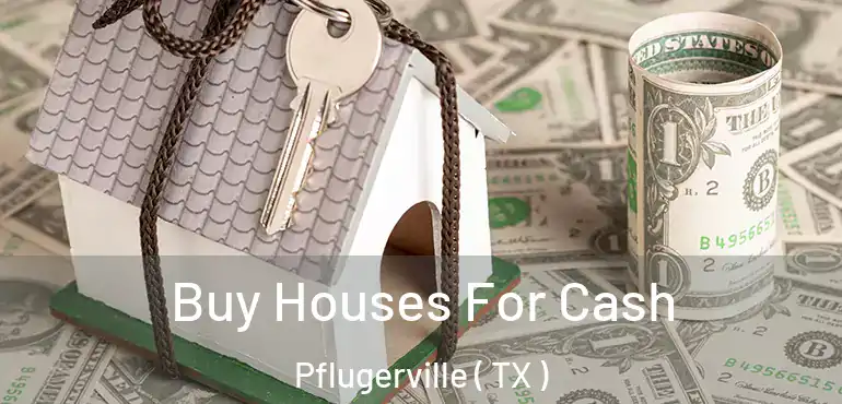  Buy Houses For Cash Pflugerville ( TX )