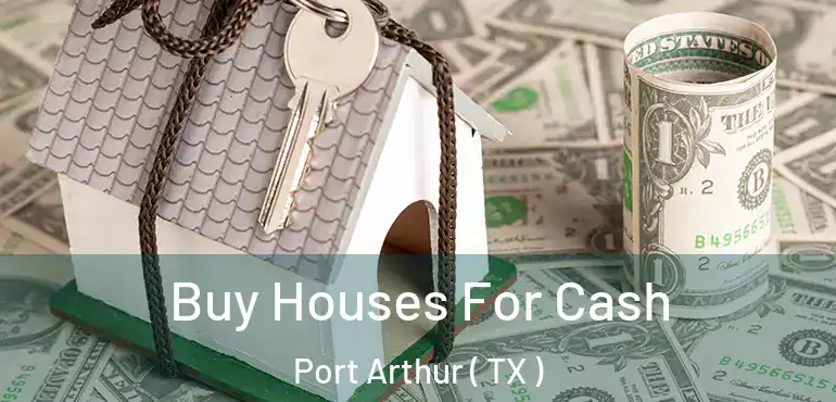  Buy Houses For Cash Port Arthur ( TX )