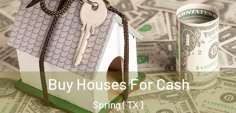  Buy Houses For Cash Spring ( TX )