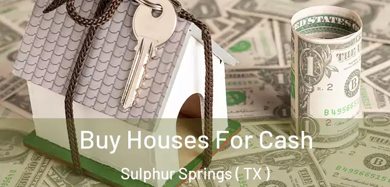  Buy Houses For Cash Sulphur Springs ( TX )