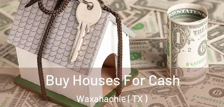  Buy Houses For Cash Waxahachie ( TX )