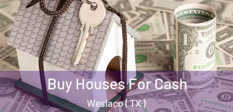  Buy Houses For Cash Weslaco ( TX )