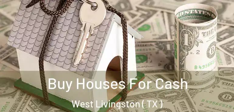  Buy Houses For Cash West Livingston ( TX )