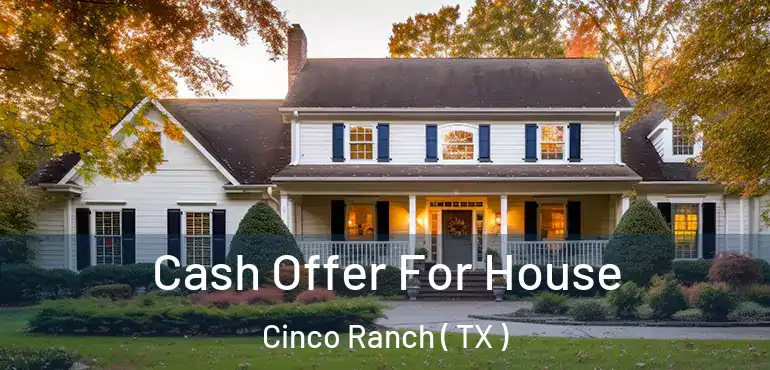  Cash Offer For House Cinco Ranch ( TX )
