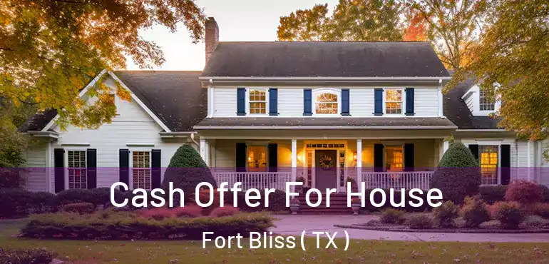  Cash Offer For House Fort Bliss ( TX )