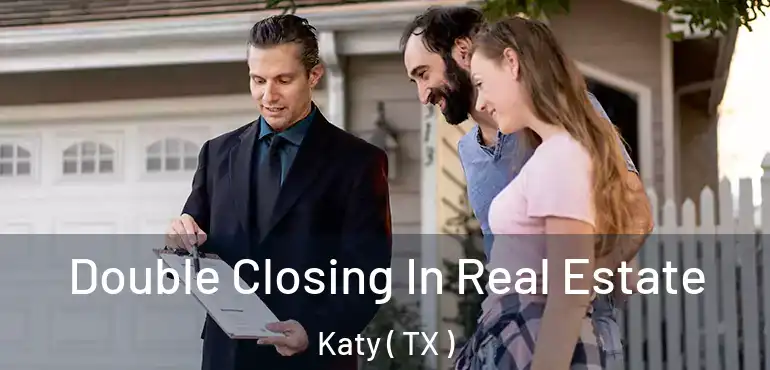  Double Closing In Real Estate Katy ( TX )