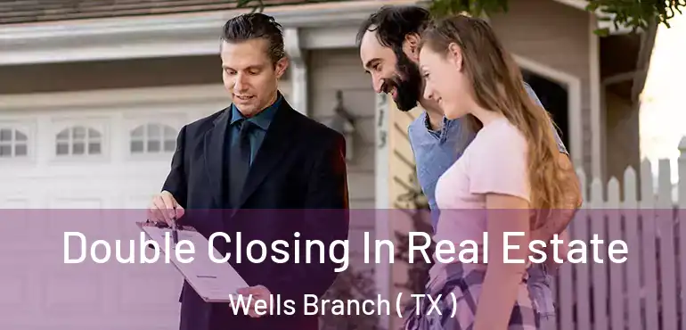  Double Closing In Real Estate Wells Branch ( TX )