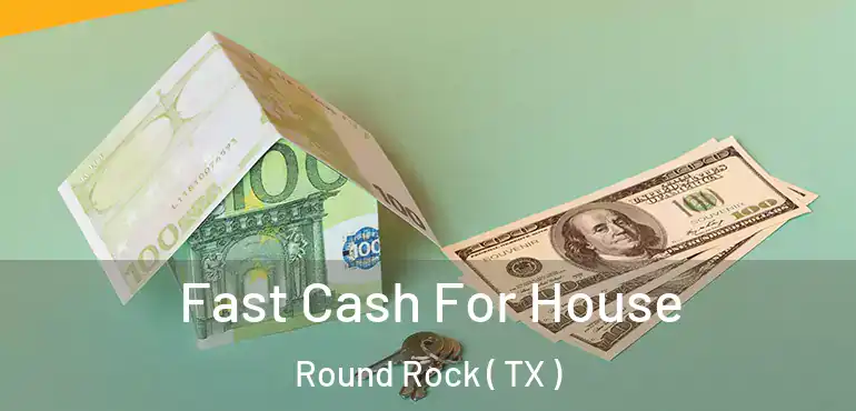  Fast Cash For House Round Rock ( TX )