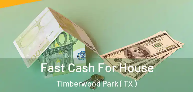  Fast Cash For House Timberwood Park ( TX )
