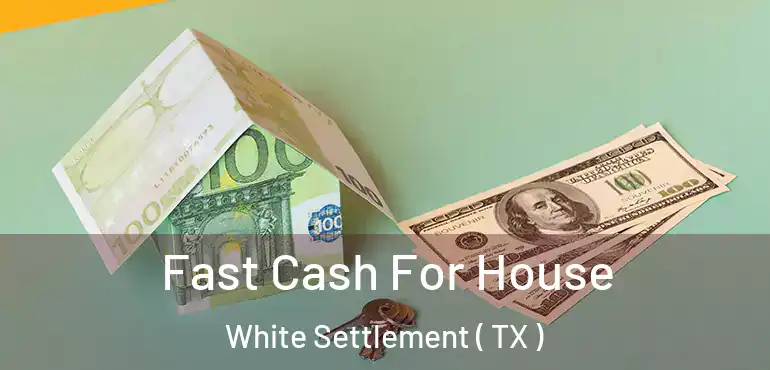  Fast Cash For House White Settlement ( TX )