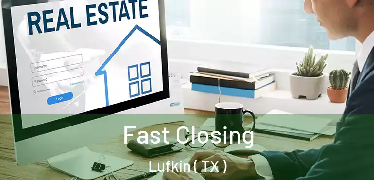  Fast Closing Lufkin ( TX )
