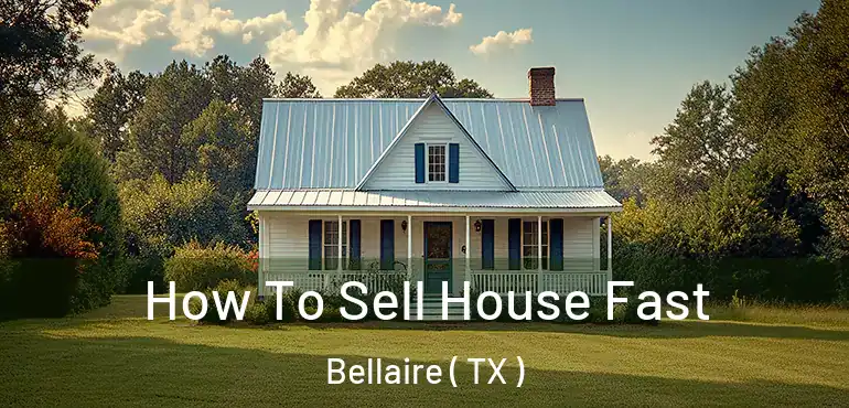  How To Sell House Fast Bellaire ( TX )