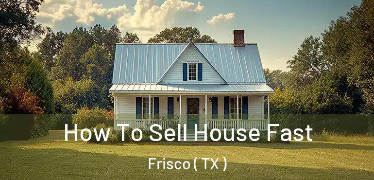  How To Sell House Fast Frisco ( TX )