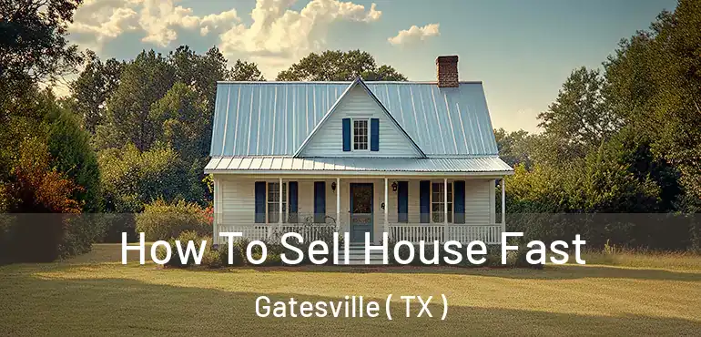  How To Sell House Fast Gatesville ( TX )