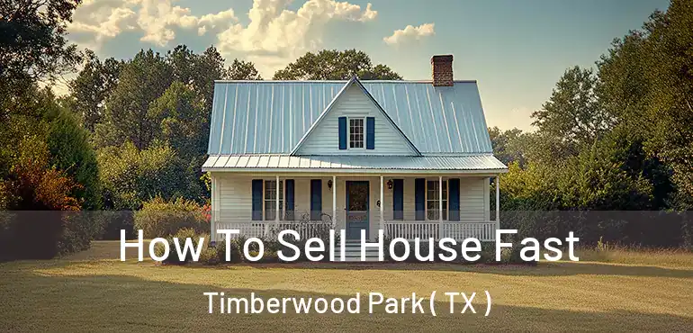  How To Sell House Fast Timberwood Park ( TX )
