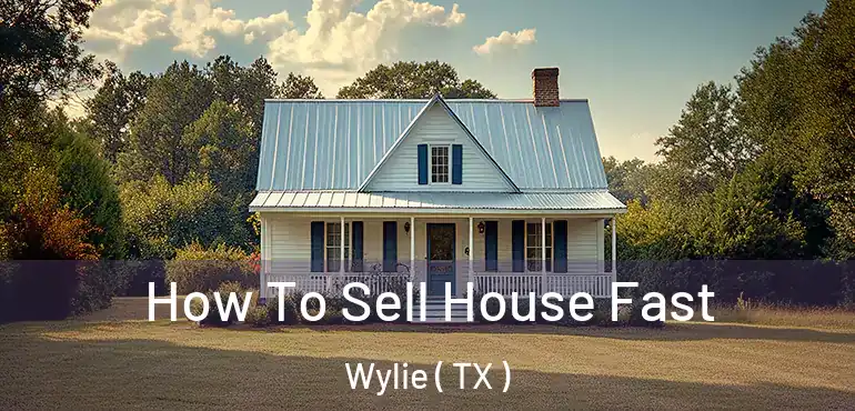  How To Sell House Fast Wylie ( TX )