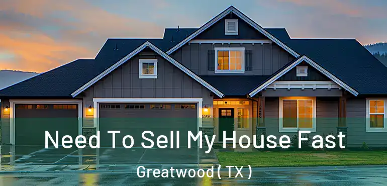  Need To Sell My House Fast Greatwood ( TX )