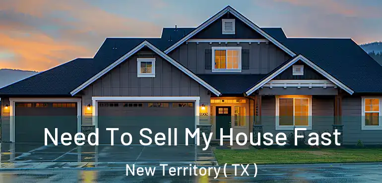  Need To Sell My House Fast New Territory ( TX )