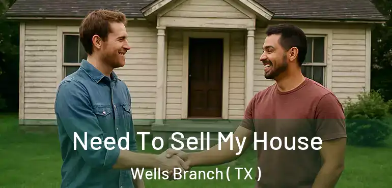  Need To Sell My House Wells Branch ( TX )