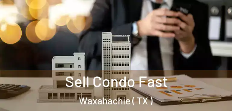  Sell Condo Fast Waxahachie ( TX )