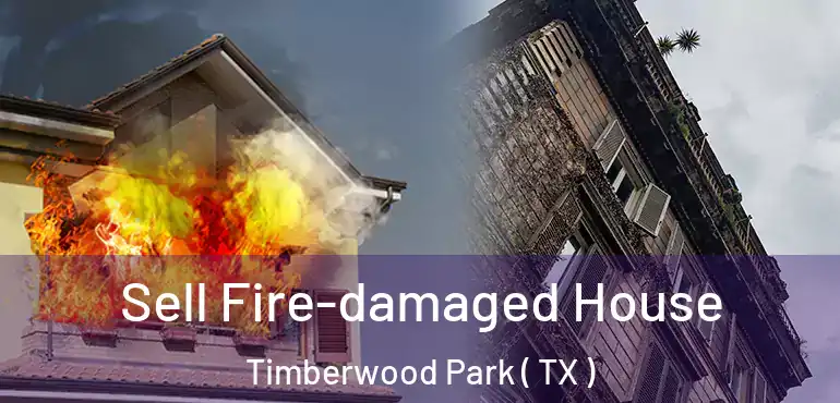  Sell Fire-damaged House Timberwood Park ( TX )