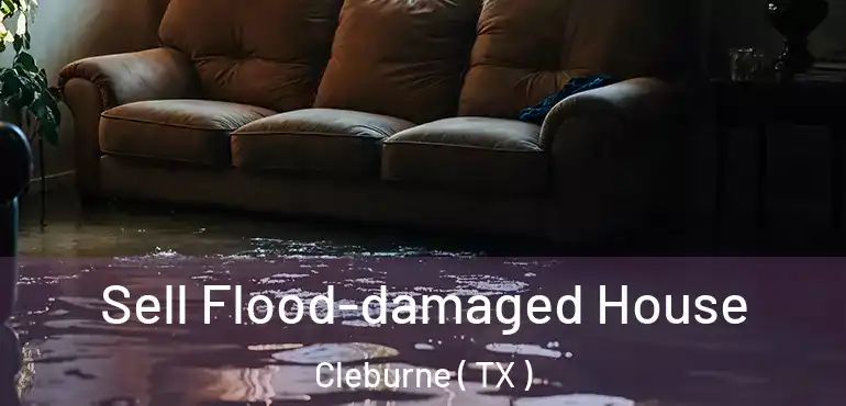  Sell Flood-damaged House Cleburne ( TX )