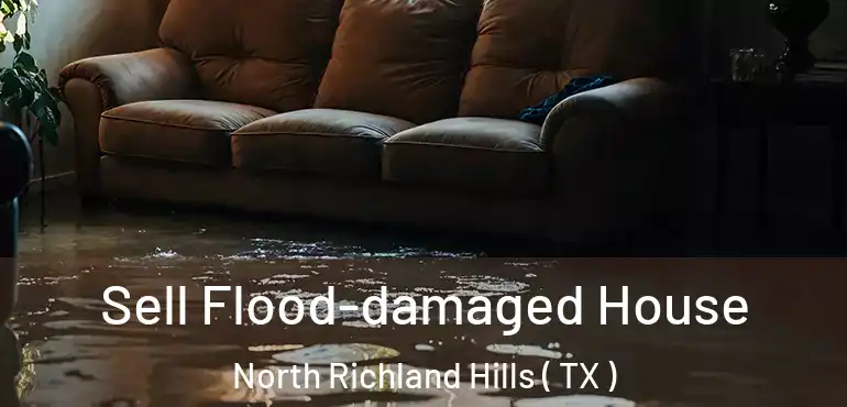  Sell Flood-damaged House North Richland Hills ( TX )