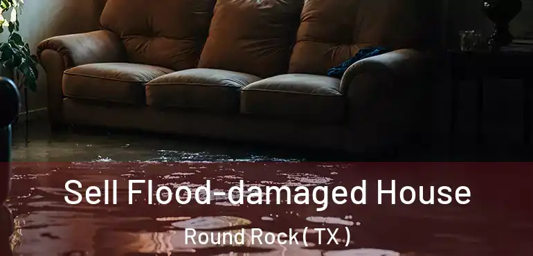  Sell Flood-damaged House Round Rock ( TX )