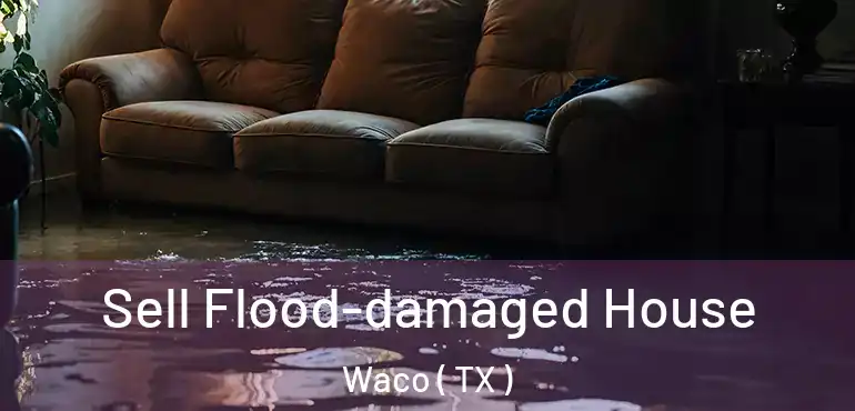  Sell Flood-damaged House Waco ( TX )