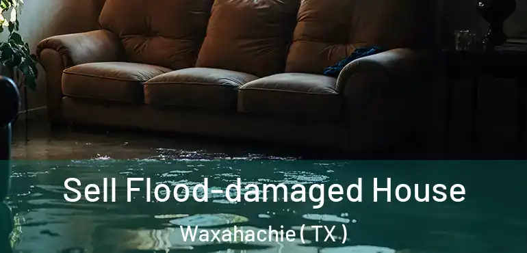  Sell Flood-damaged House Waxahachie ( TX )