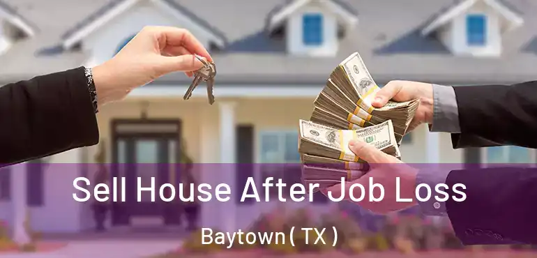  Sell House After Job Loss Baytown ( TX )