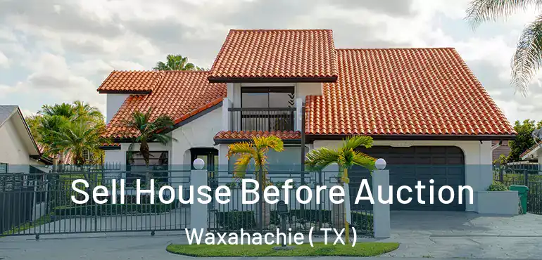  Sell House Before Auction Waxahachie ( TX )