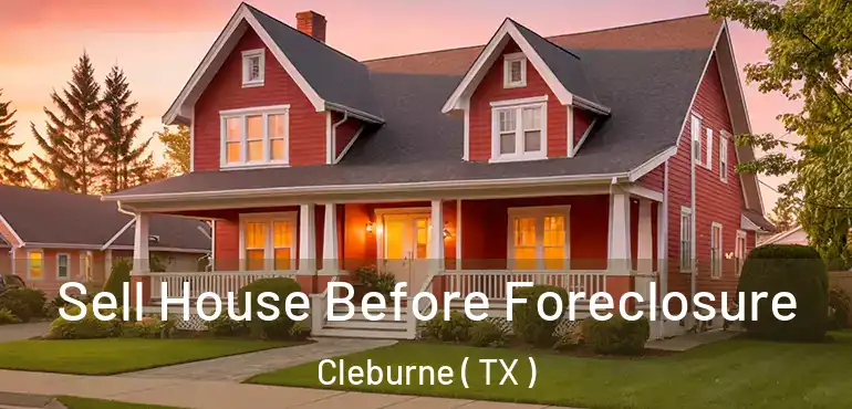  Sell House Before Foreclosure Cleburne ( TX )
