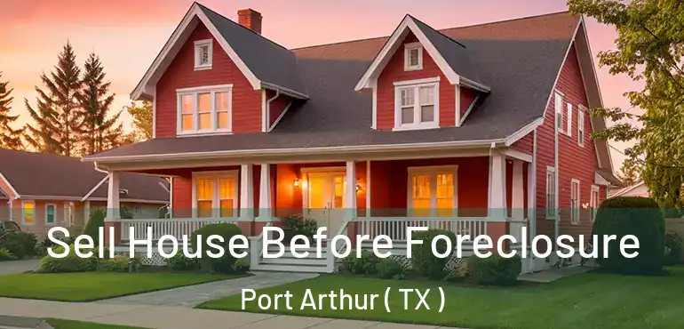  Sell House Before Foreclosure Port Arthur ( TX )