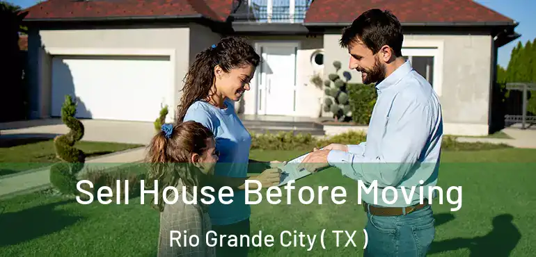  Sell House Before Moving Rio Grande City ( TX )