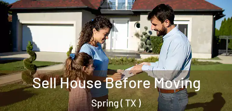  Sell House Before Moving Spring ( TX )