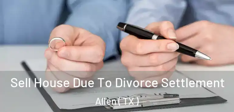  Sell House Due To Divorce Settlement Allen ( TX )