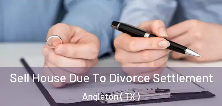  Sell House Due To Divorce Settlement Angleton ( TX )