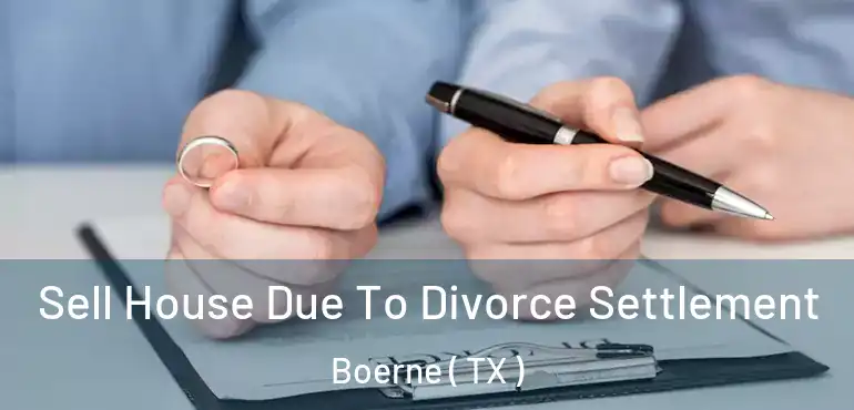  Sell House Due To Divorce Settlement Boerne ( TX )